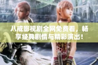 八戒影视剧全网免费看，畅享经典剧情与精彩演出！