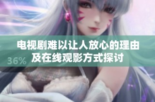 电视剧难以让人放心的理由及在线观影方式探讨