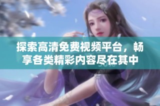 探索高清免费视频平台，畅享各类精彩内容尽在其中