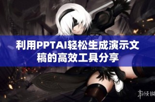 利用PPTAI轻松生成演示文稿的高效工具分享