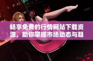 畅享免费的行情网站下载资源，助你掌握市场动态与趋势分析