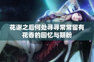花谢之后何处寻寻常常留有花香的回忆与期盼