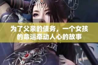 为了父亲的债务，一个女孩的命运牵动人心的故事