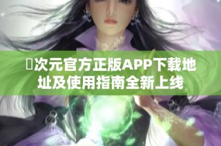 囧次元官方正版APP下载地址及使用指南全新上线