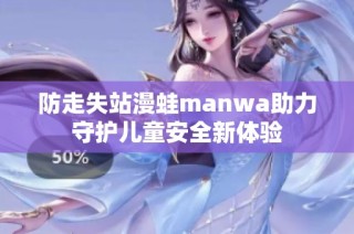 防走失站漫蛙manwa助力守护儿童安全新体验
