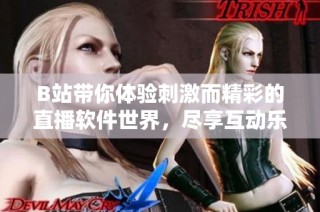 B站带你体验刺激而精彩的直播软件世界，尽享互动乐趣