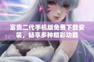 富贵二代手机版免费下载安装，畅享多种精彩功能