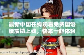 最新中国在线观看免费国语版震撼上线，快来一起体验精彩内容！