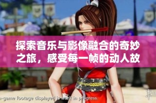 探索音乐与影像融合的奇妙之旅，感受每一帧的动人故事