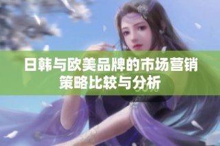 日韩与欧美品牌的市场营销策略比较与分析