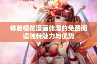 体验樱花漫画韩漫的免费阅读独特魅力与优势