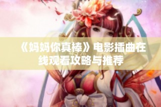 《妈妈你真棒》电影插曲在线观看攻略与推荐