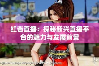 红杏直播：探秘新兴直播平台的魅力与发展前景