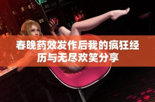 春晚药效发作后我的疯狂经历与无尽欢笑分享