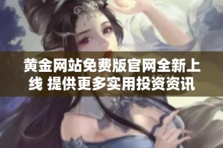 黄金网站免费版官网全新上线 提供更多实用投资资讯与服务