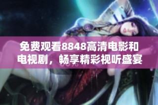 免费观看8848高清电影和电视剧，畅享精彩视听盛宴的最佳平台
