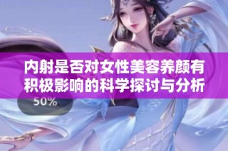 内射是否对女性美容养颜有积极影响的科学探讨与分析