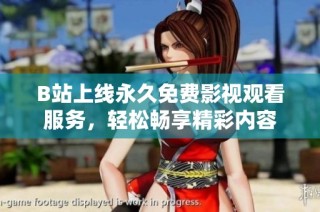 B站上线永久免费影视观看服务，轻松畅享精彩内容