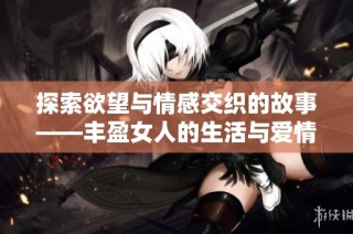 探索欲望与情感交织的故事——丰盈女人的生活与爱情之旅