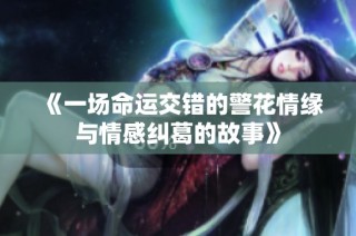 《一场命运交错的警花情缘与情感纠葛的故事》