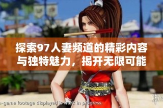 探索97人妻频道的精彩内容与独特魅力，揭开无限可能之旅