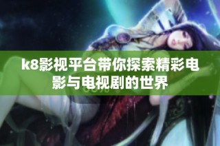 k8影视平台带你探索精彩电影与电视剧的世界