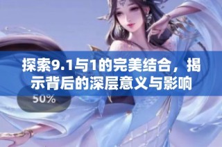 探索9.1与1的完美结合，揭示背后的深层意义与影响