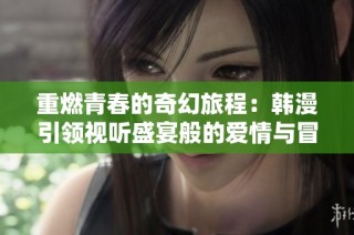 重燃青春的奇幻旅程：韩漫引领视听盛宴般的爱情与冒险