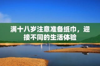 满十八岁注意准备纸巾，迎接不同的生活体验