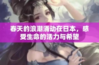 春天的浪潮涌动在日本，感受生命的活力与希望
