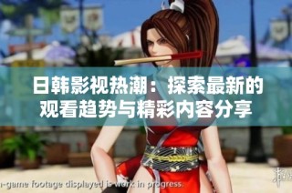 日韩影视热潮：探索最新的观看趋势与精彩内容分享
