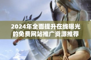 2024年全面提升在线曝光的免费网站推广资源推荐