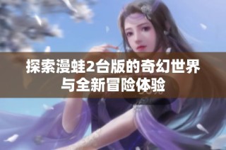 探索漫蛙2台版的奇幻世界与全新冒险体验