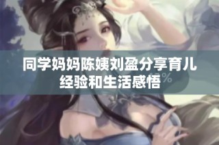 同学妈妈陈姨刘盈分享育儿经验和生活感悟
