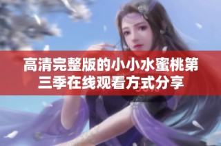 高清完整版的小小水蜜桃第三季在线观看方式分享