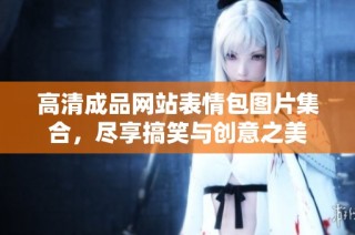 高清成品网站表情包图片集合，尽享搞笑与创意之美