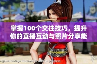 掌握100个交往技巧，提升你的直播互动与照片分享能力