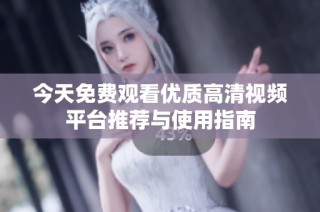 今天免费观看优质高清视频平台推荐与使用指南