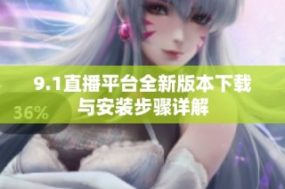 9.1直播平台全新版本下载与安装步骤详解