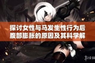 探讨女性与马发生性行为后腹部膨胀的原因及其科学解释