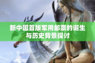 新中国首版军用邮票的诞生与历史背景探讨