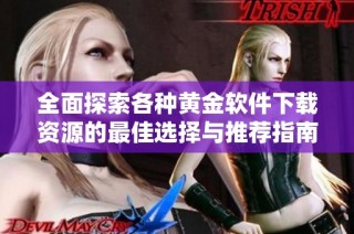 全面探索各种黄金软件下载资源的最佳选择与推荐指南