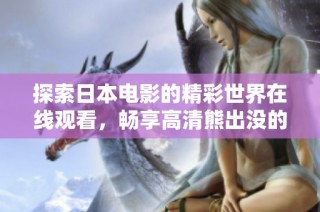探索日本电影的精彩世界在线观看，畅享高清熊出没的乐趣与冒险