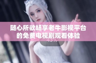 随心所欲畅享老牛影视平台的免费电视剧观看体验