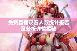 免费直播观看人数统计报告及分析详情揭秘