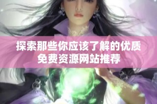 探索那些你应该了解的优质免费资源网站推荐