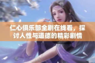 仁心俱乐部全剧在线看，探讨人性与道德的精彩剧情