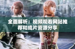 全面解析：视频观看网站推荐和成片资源分享