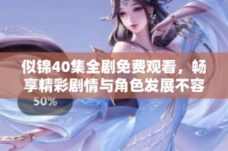 似锦40集全剧免费观看，畅享精彩剧情与角色发展不容错过！