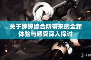 关于婷婷综合所带来的全新体验与感受深入探讨